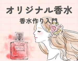 香水作り入門：オリジナル香水の作り方や調合のアイディアをご紹介