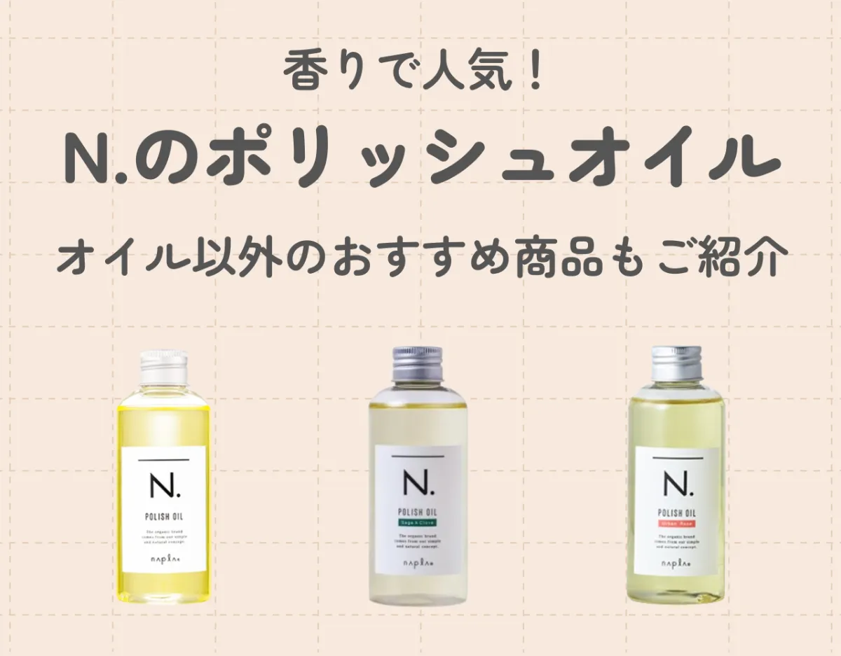 N.（エヌドット）のポリッシュオイルは香りで人気｜オイル以外のおすすめ商品もご紹介