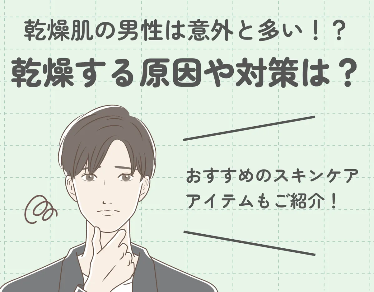 乾燥肌の男性は意外と多い！？乾燥する原因や対策は？おすすめのスキンケアアイテムもご紹介！