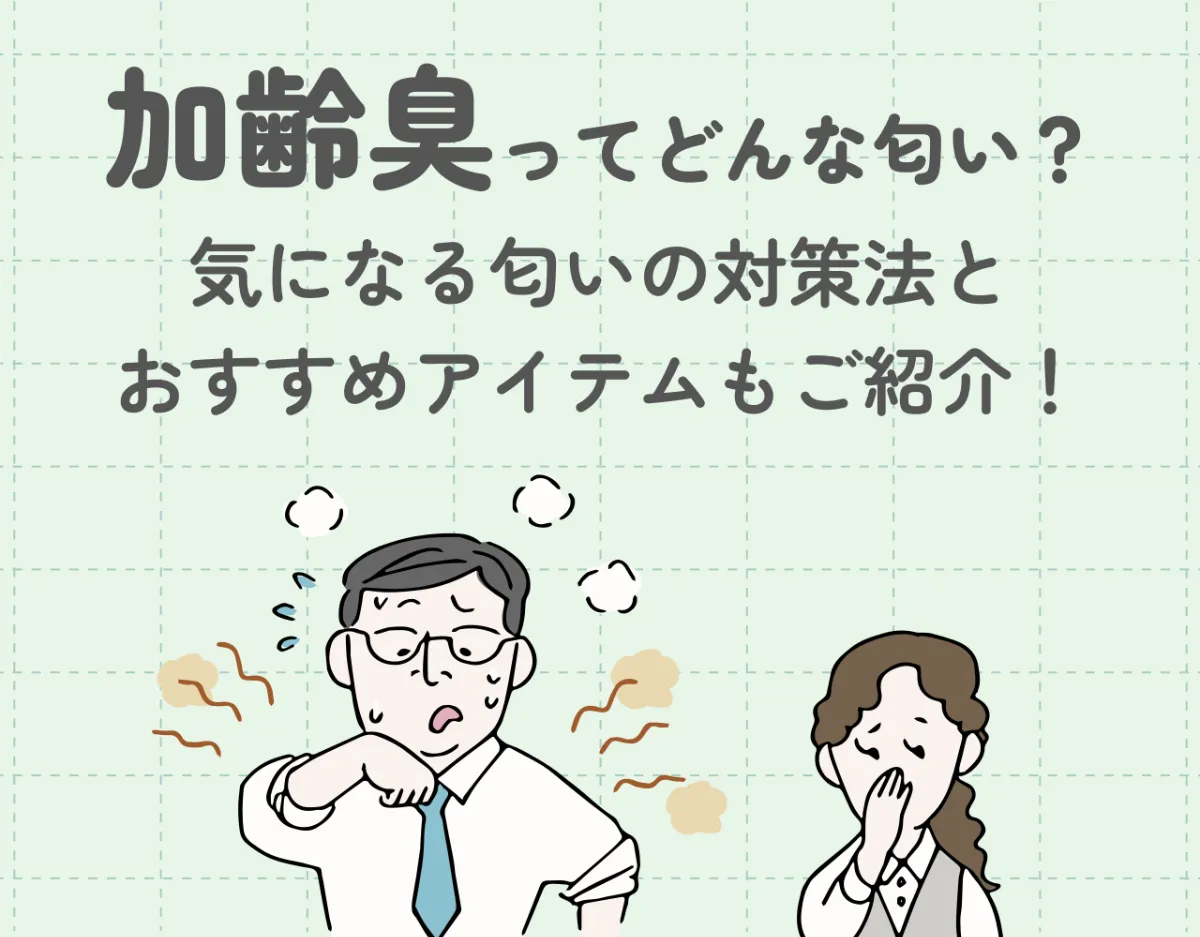 加齢臭ってどんな匂い？｜気になる匂いの対策法とおすすめアイテムもご紹介！