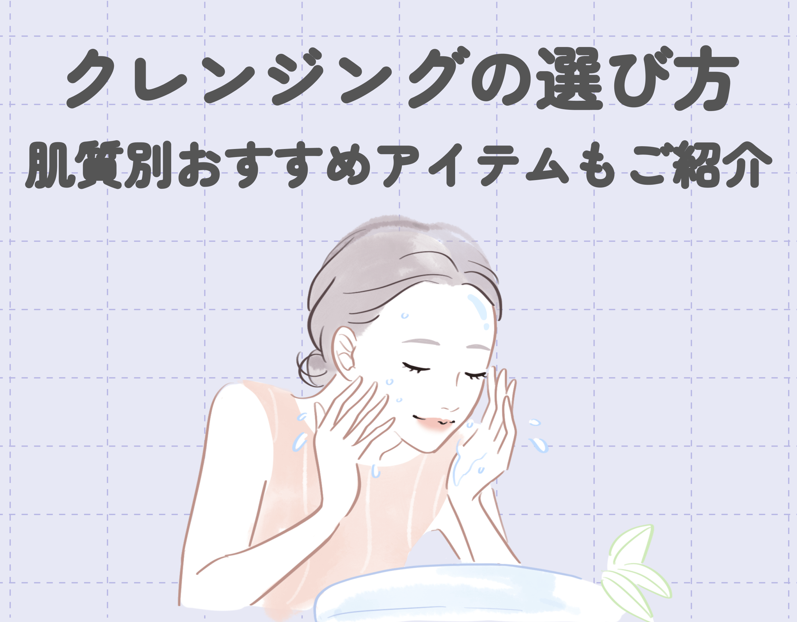 【失敗しない】クレンジングの選び方｜肌質別おすすめアイテムもご紹介！
