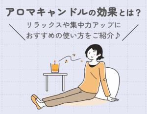 アロマキャンドルの効果とは？リラックスや集中力アップにおすすめの使い方をご紹介♪