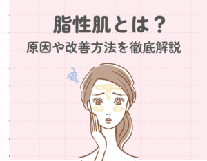 脂性肌とは？原因や改善方法を徹底解説！おすすめのスキンケアも紹介♡