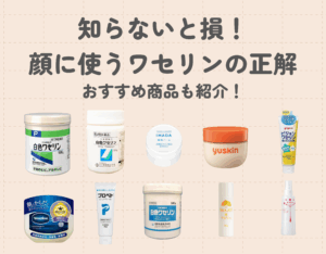 白色ワセリンを顔に塗るのはおすすめ？｜黄色ワセリン・プロペト・サンホワイトとの違いは？